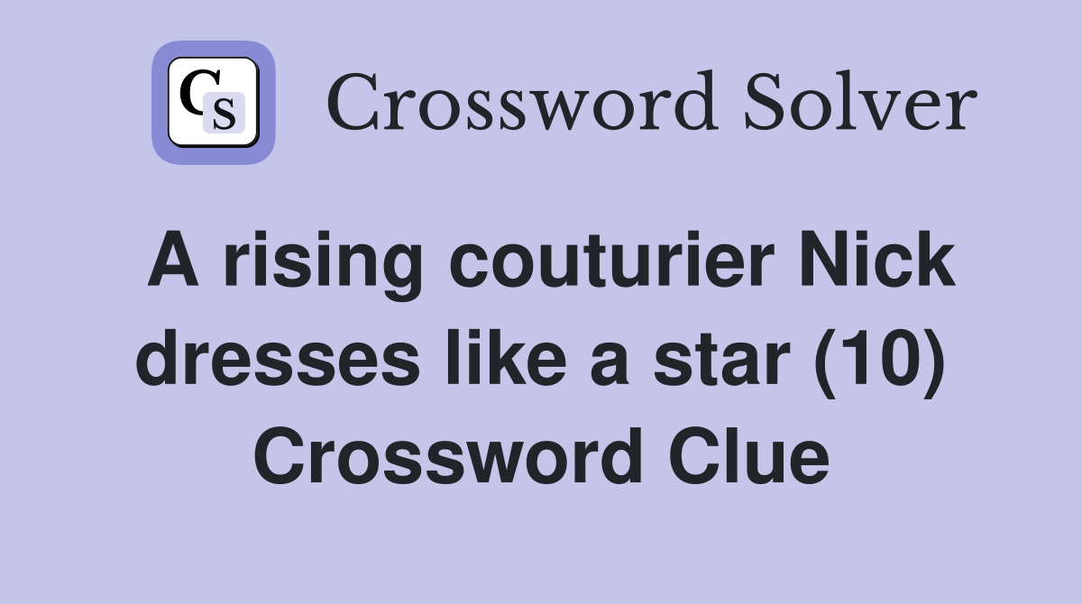 A rising couturier Nick dresses like a star (10) Crossword Clue