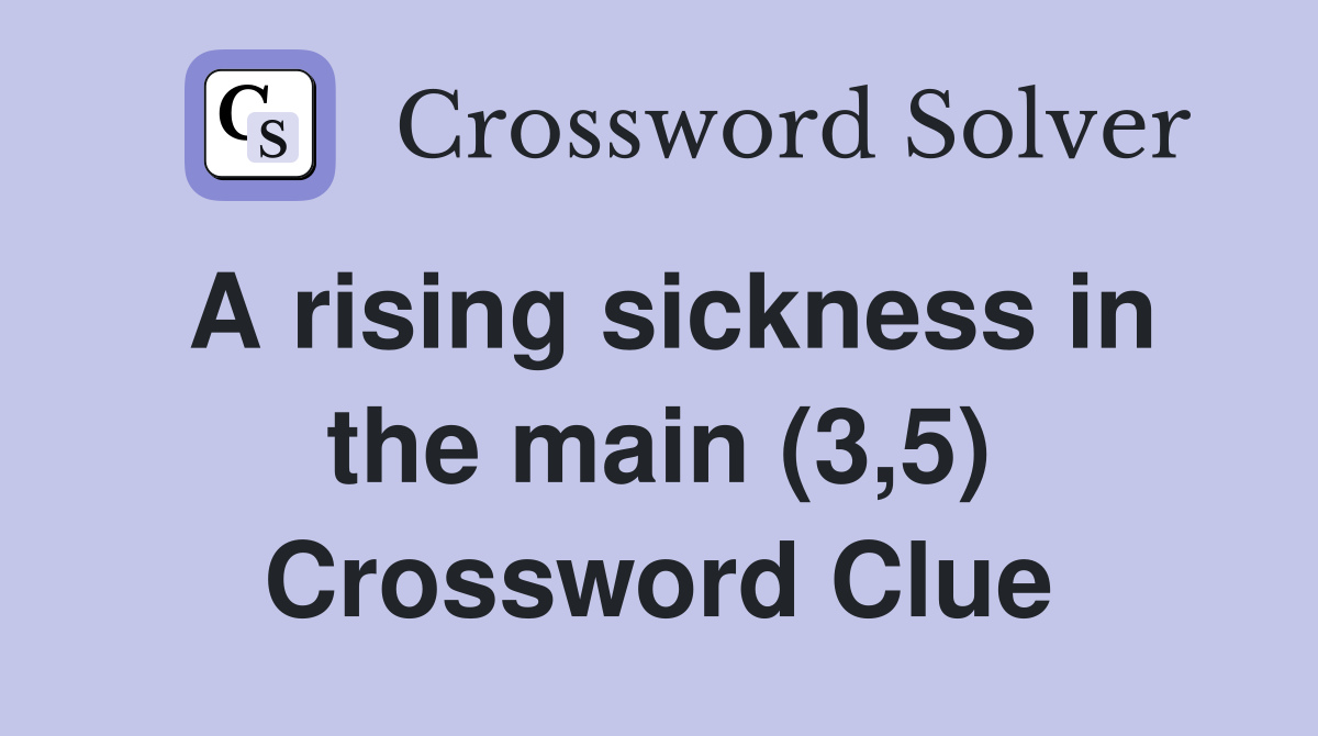 A rising sickness in the main (3,5) Crossword Clue