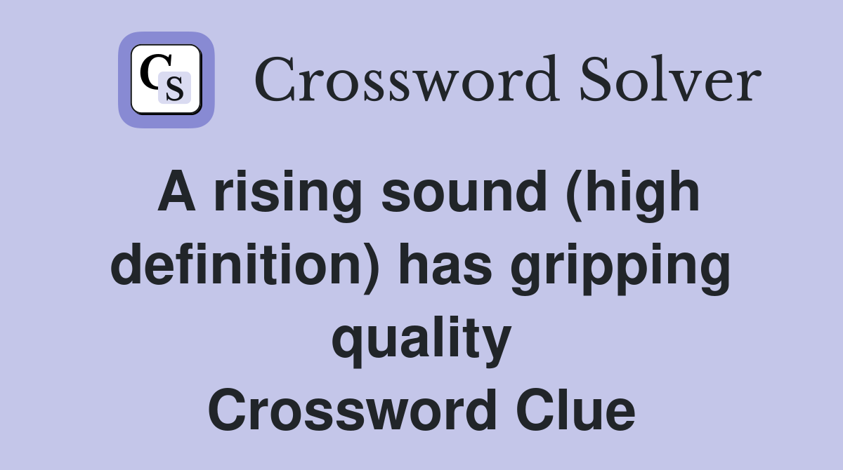 A rising sound (high definition) has gripping quality Crossword Clue