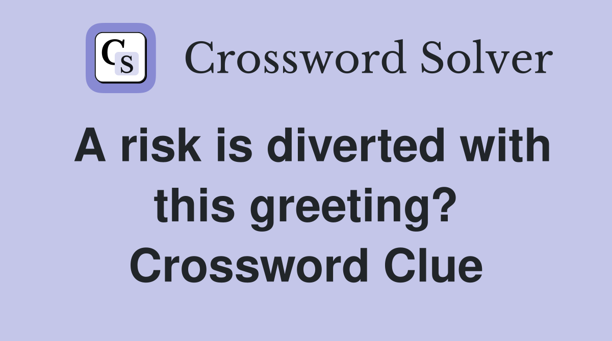 A risk is diverted with this greeting? Crossword Clue