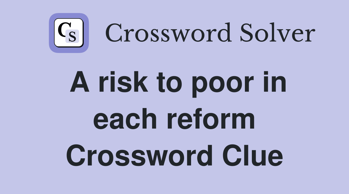A risk to poor in each reform Crossword Clue