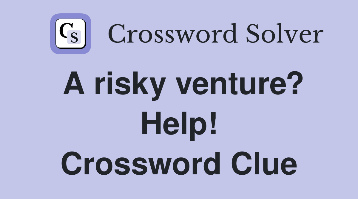A risky venture? Help! Crossword Clue