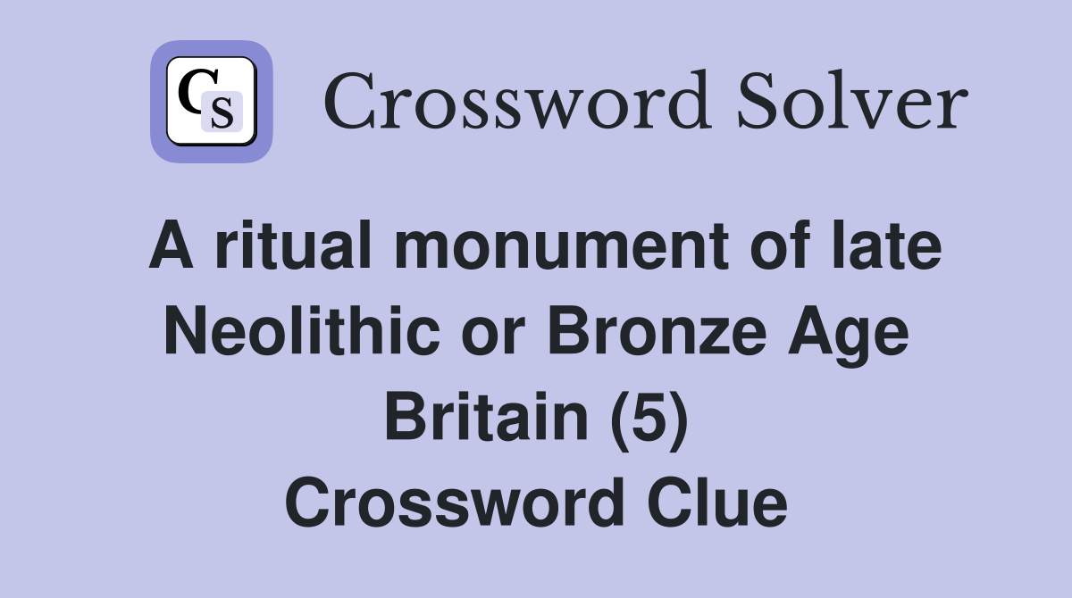 A ritual monument of late Neolithic or Bronze Age Britain (5) Crossword Clue