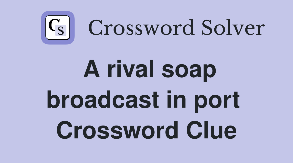 A rival soap broadcast in port  Crossword Clue