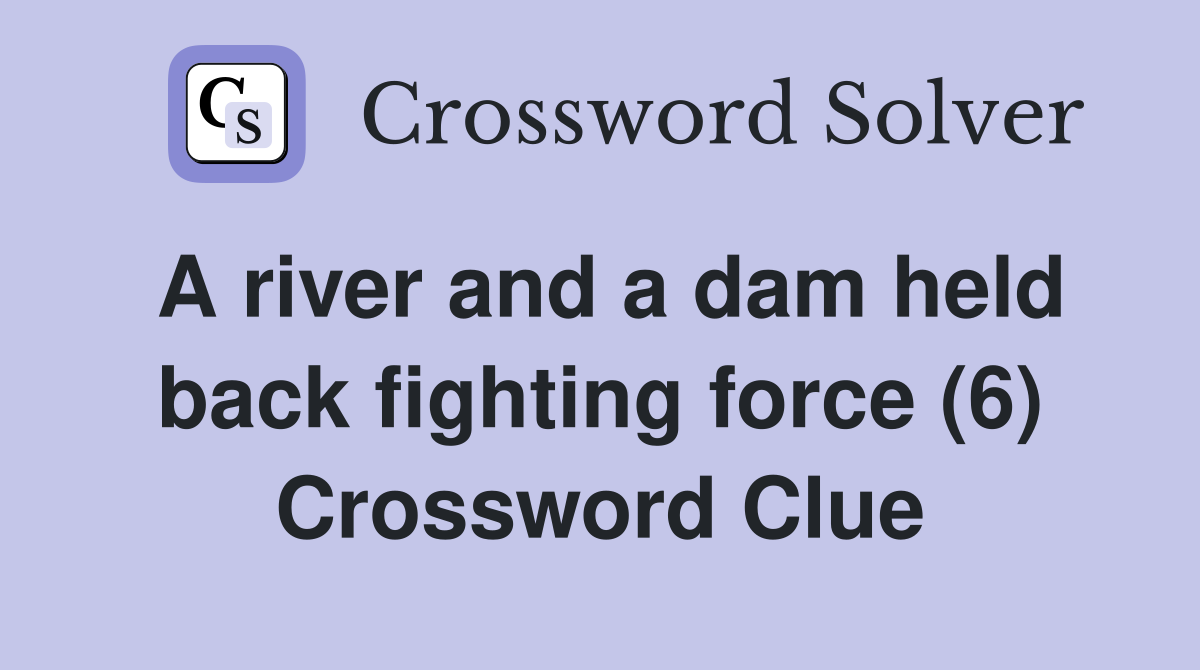A river and a dam held back fighting force (6) Crossword Clue