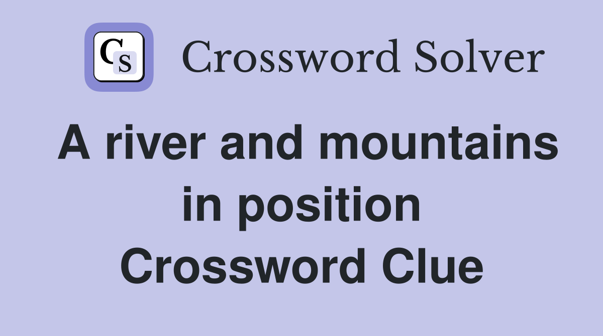 A river and mountains in position Crossword Clue