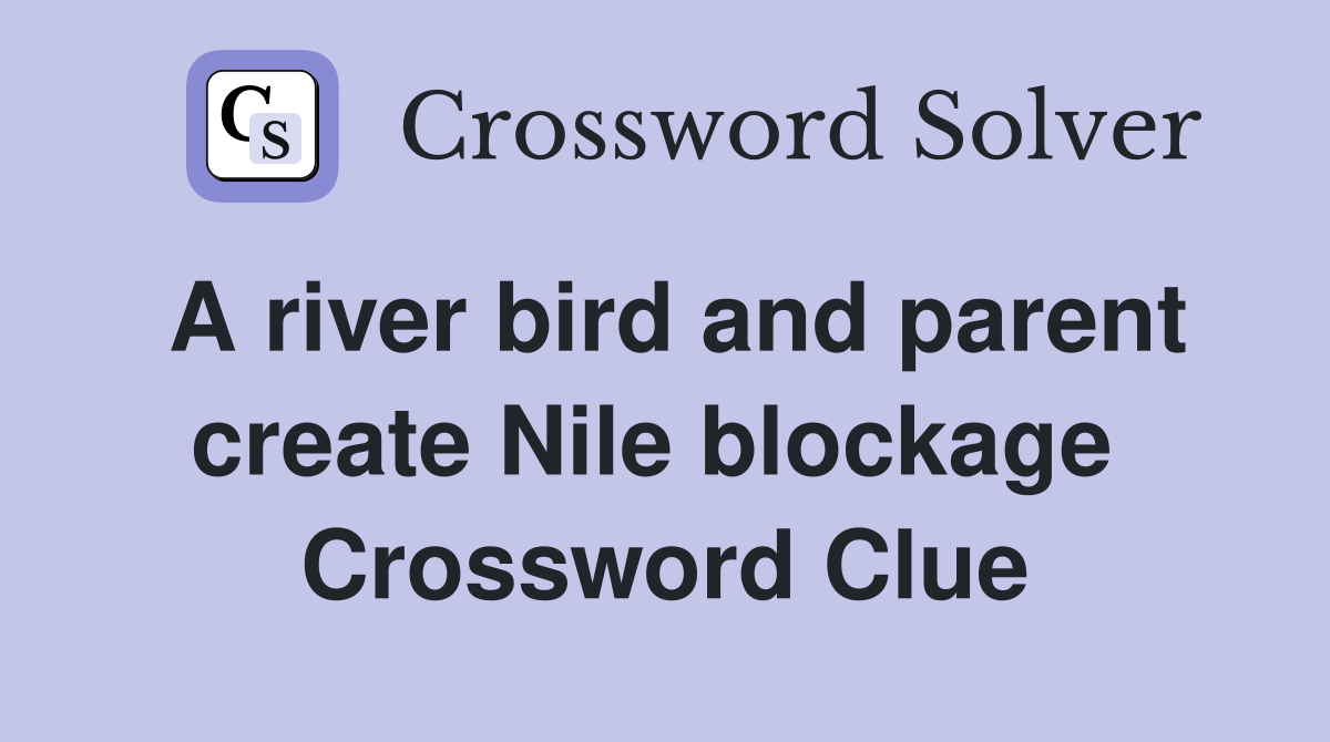 A river bird and parent create Nile blockage  Crossword Clue