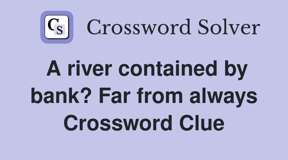 A river contained by bank? Far from always Crossword Clue