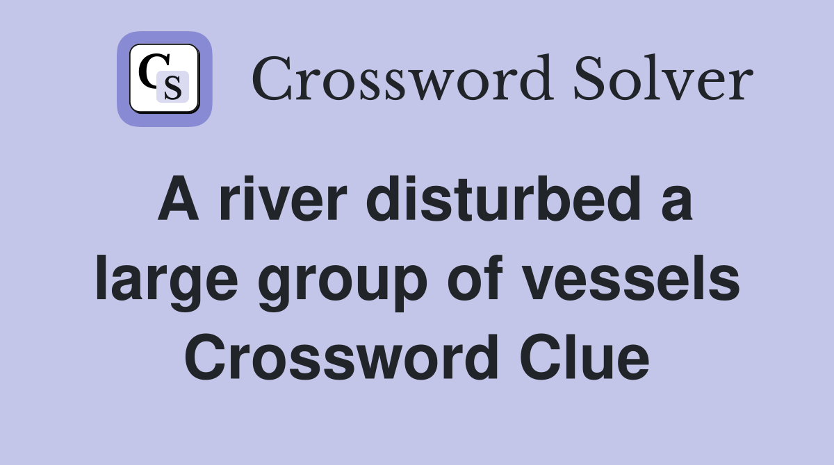 A river disturbed a large group of vessels Crossword Clue