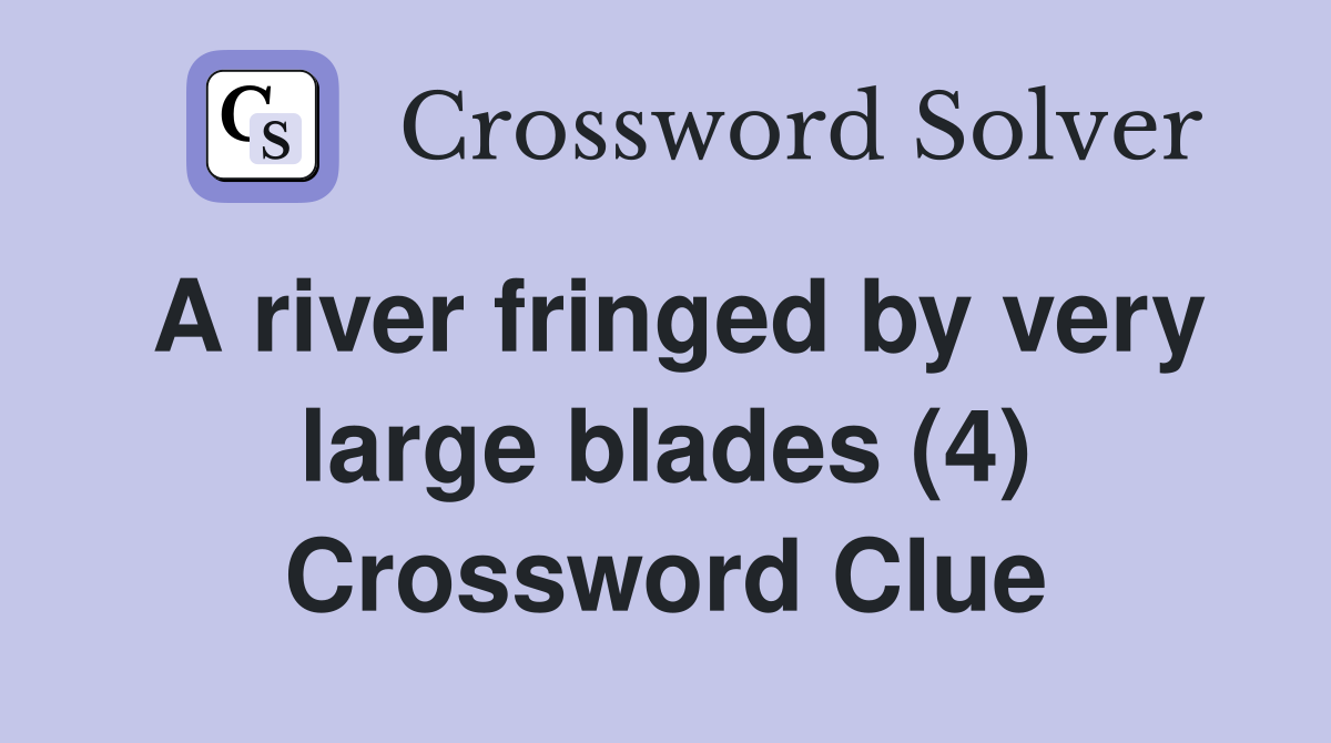 A river fringed by very large blades (4) Crossword Clue