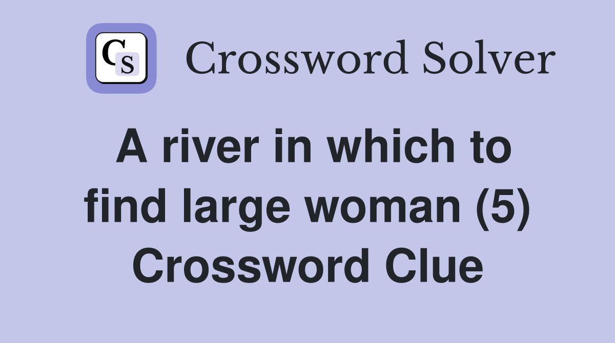 A river in which to find large woman (5) Crossword Clue