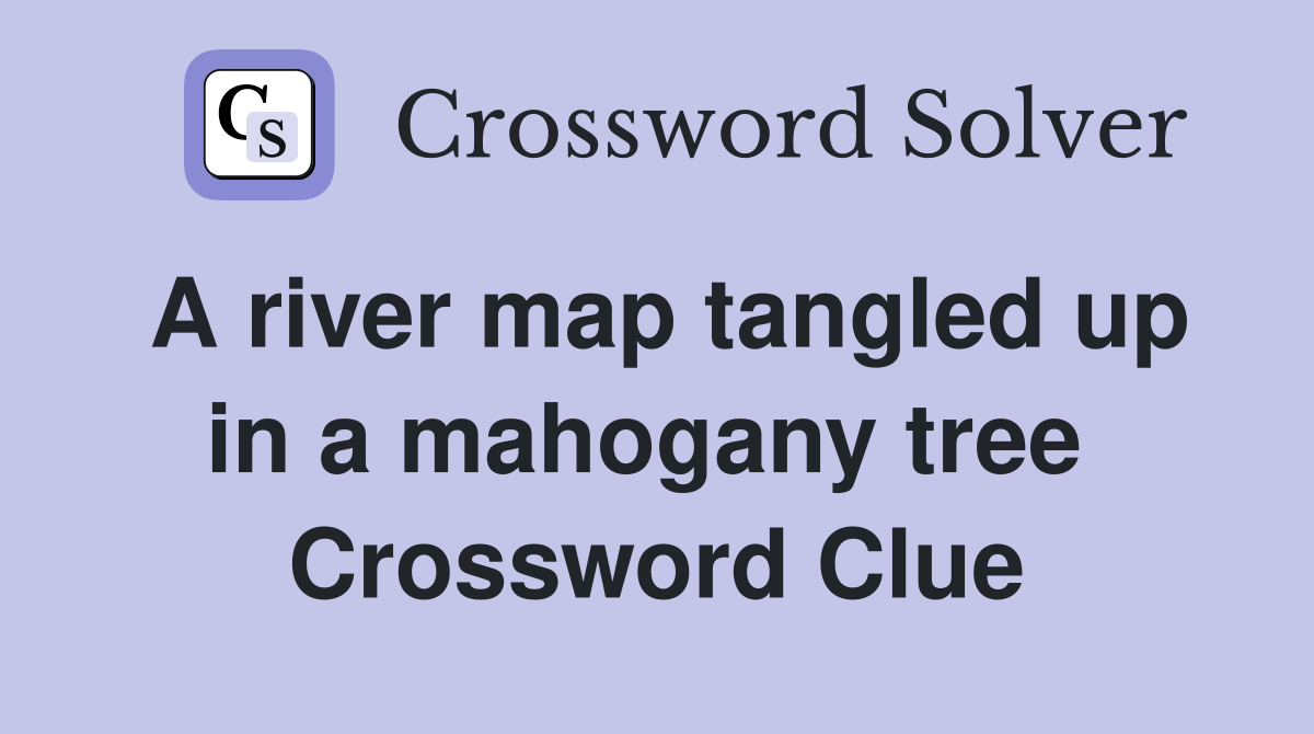 A river map tangled up in a mahogany tree  Crossword Clue