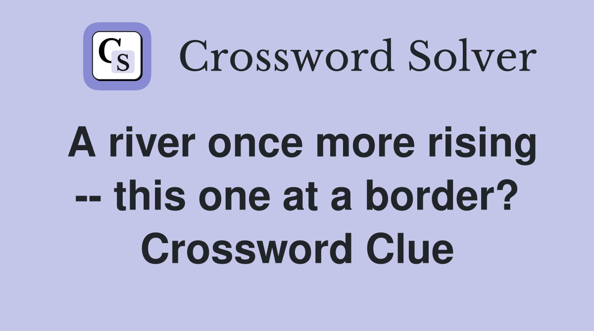 A river once more rising -- this one at a border? Crossword Clue