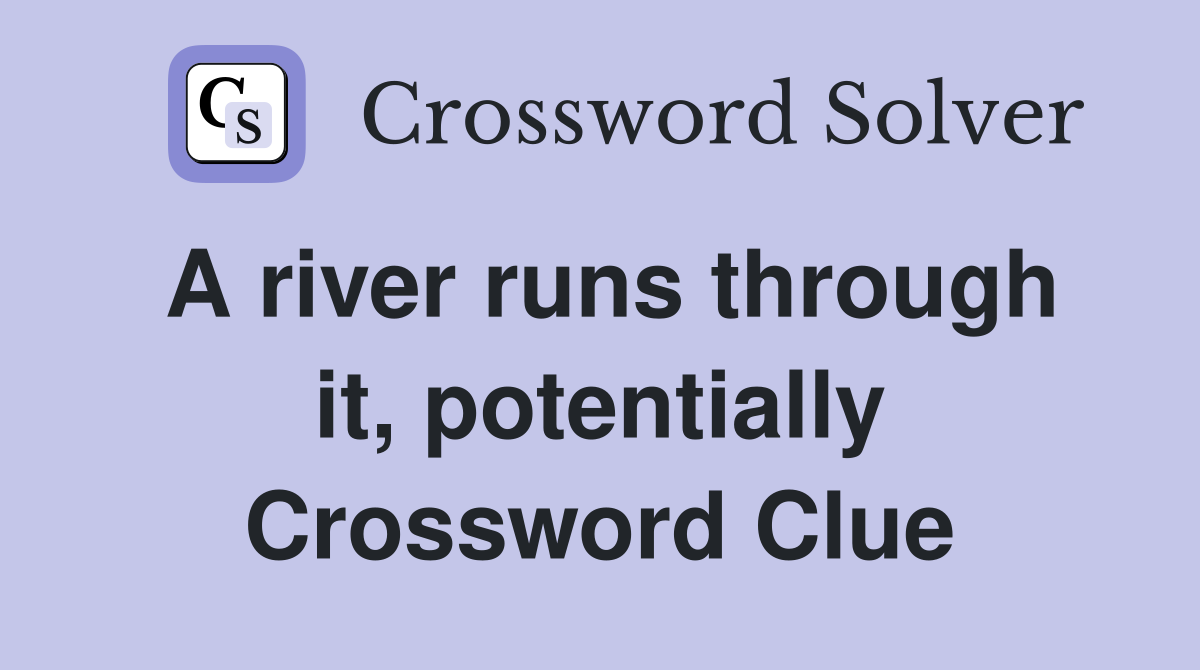 A river runs through it, potentially Crossword Clue