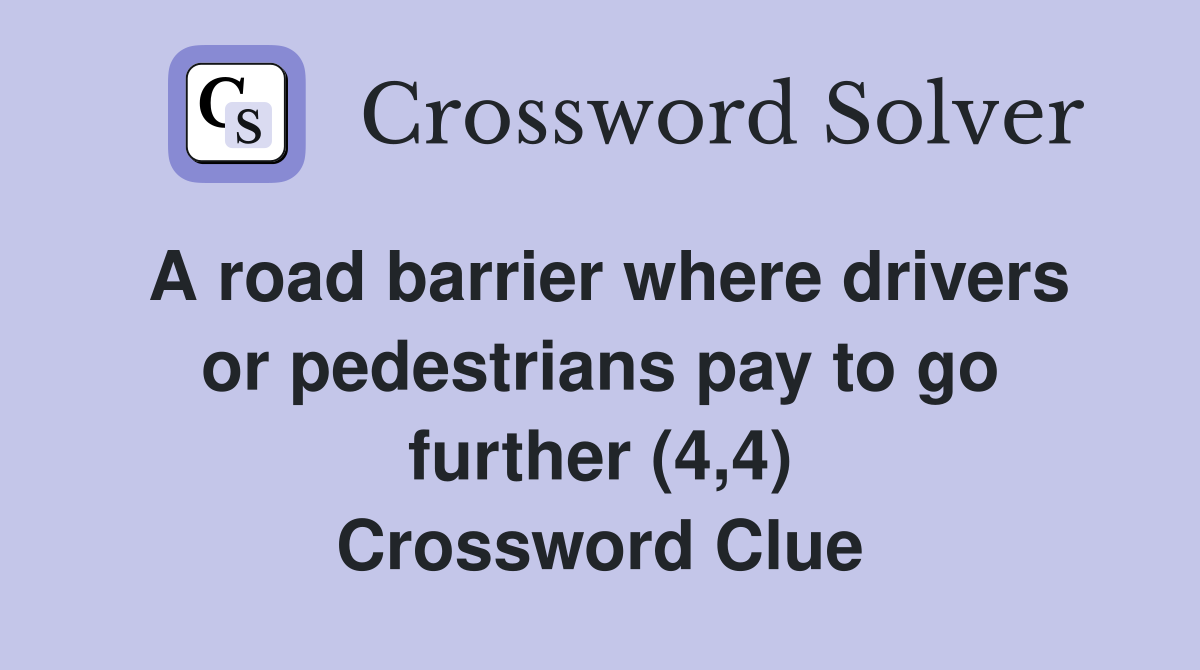 A road barrier where drivers or pedestrians pay to go further (4,4) Crossword Clue