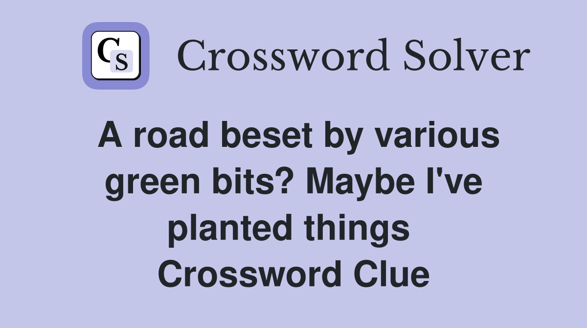 A road beset by various green bits? Maybe I've planted things  Crossword Clue
