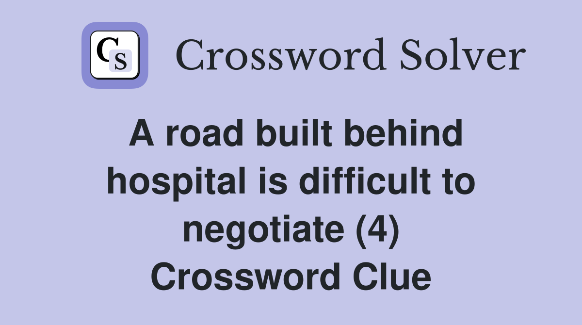 A road built behind hospital is difficult to negotiate (4) Crossword Clue