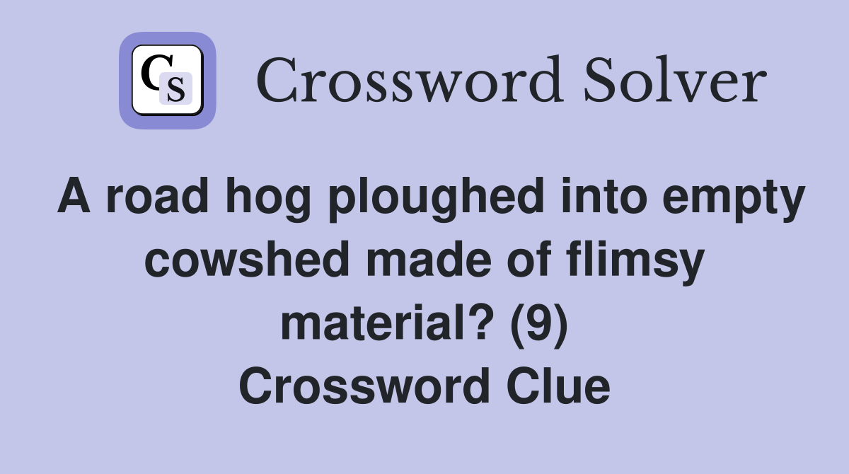 A road hog ploughed into empty cowshed made of flimsy material? (9) Crossword Clue