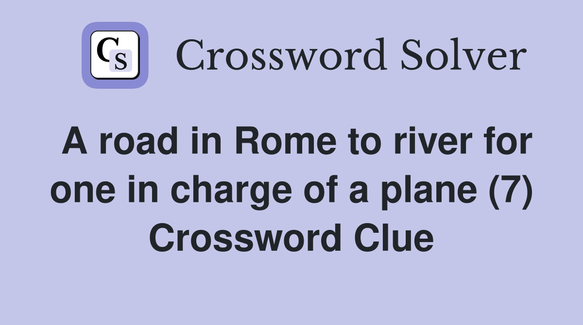 A road in Rome to river for one in charge of a plane (7) Crossword Clue