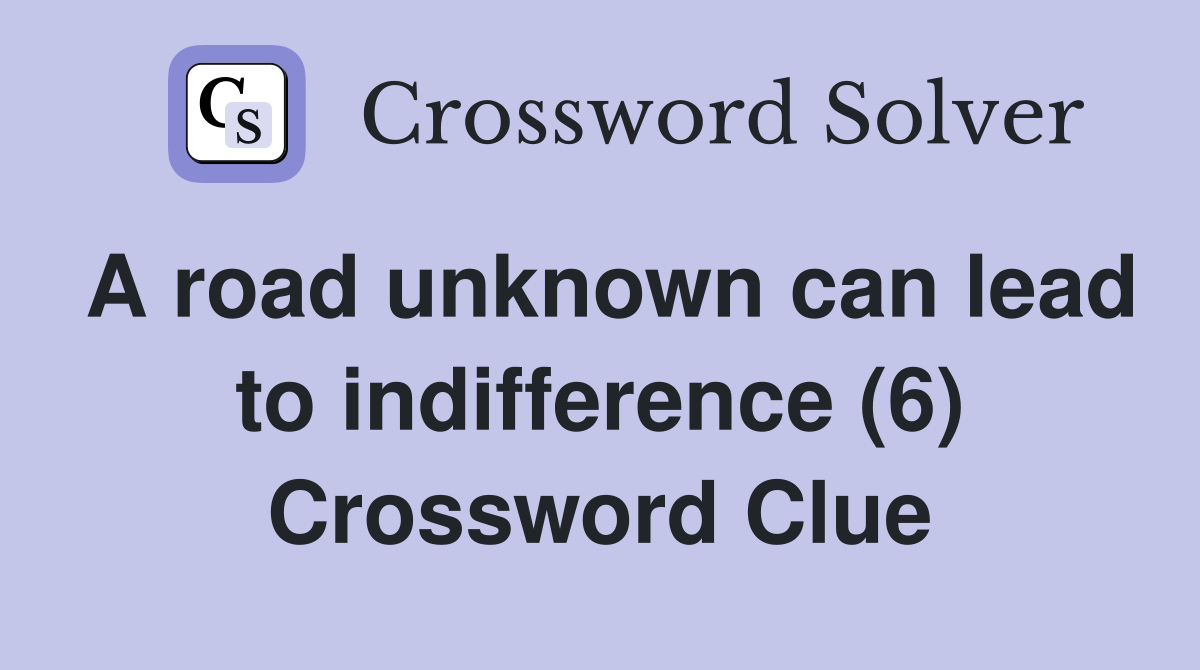 A road unknown can lead to indifference (6) Crossword Clue