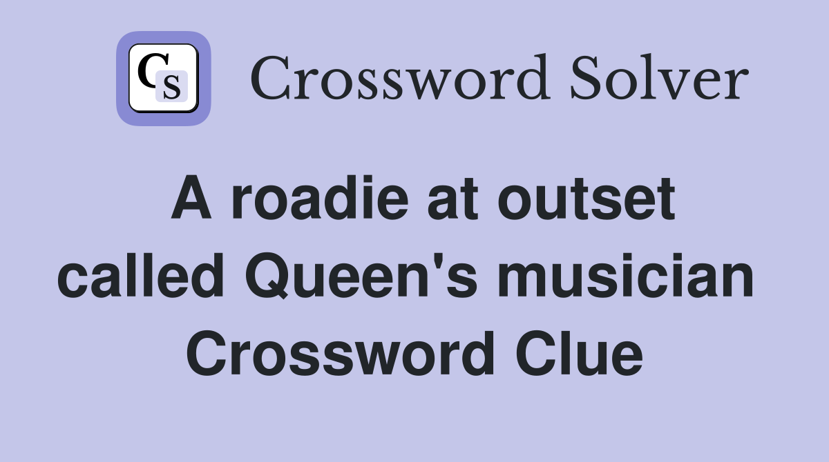 A roadie at outset called Queen's musician  Crossword Clue