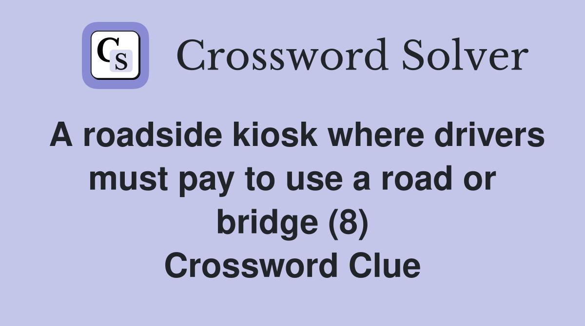 A roadside kiosk where drivers must pay to use a road or bridge (8) Crossword Clue