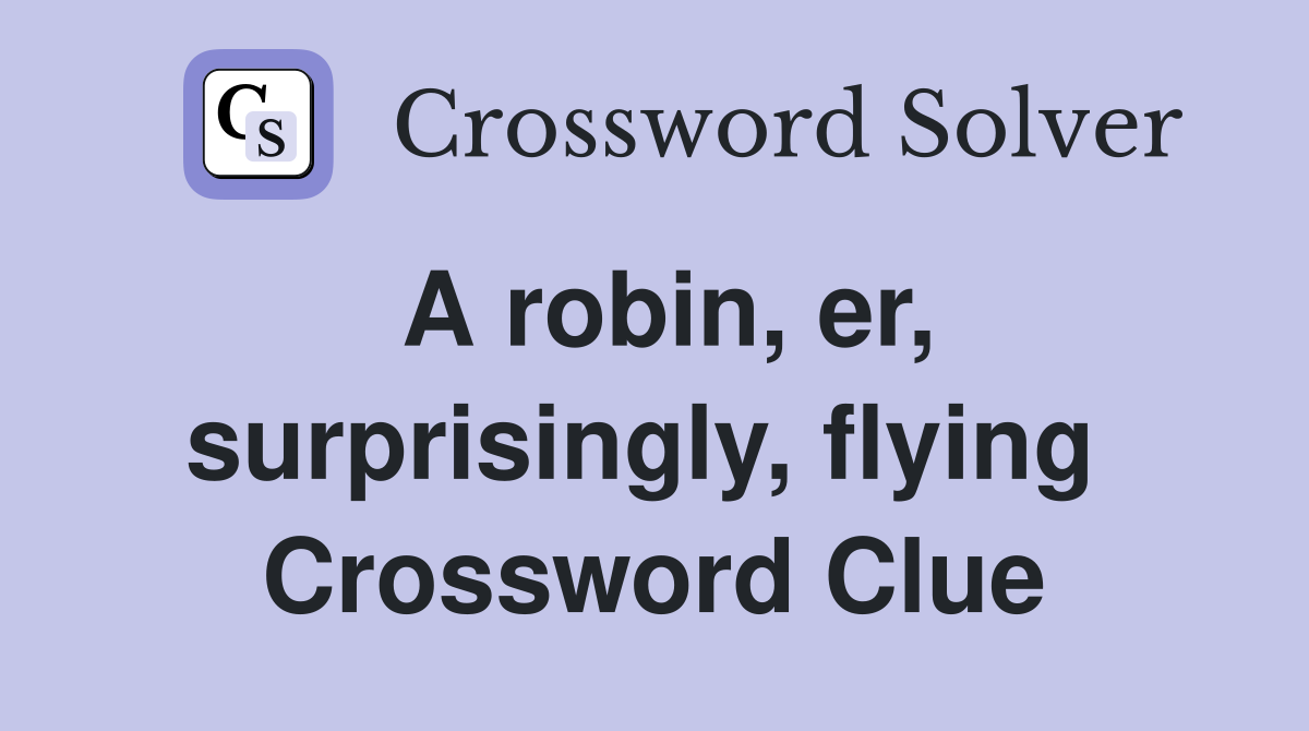 A robin, er, surprisingly, flying  Crossword Clue