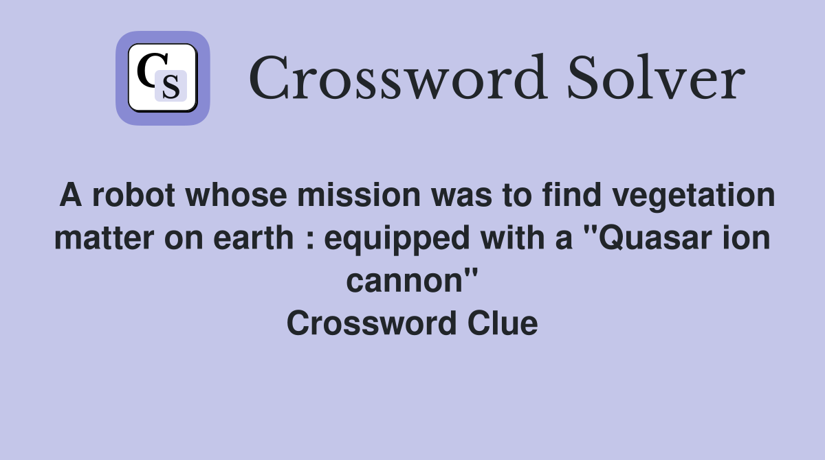 A robot whose mission was to find vegetation matter on earth : equipped with a "Quasar ion cannon" Crossword Clue