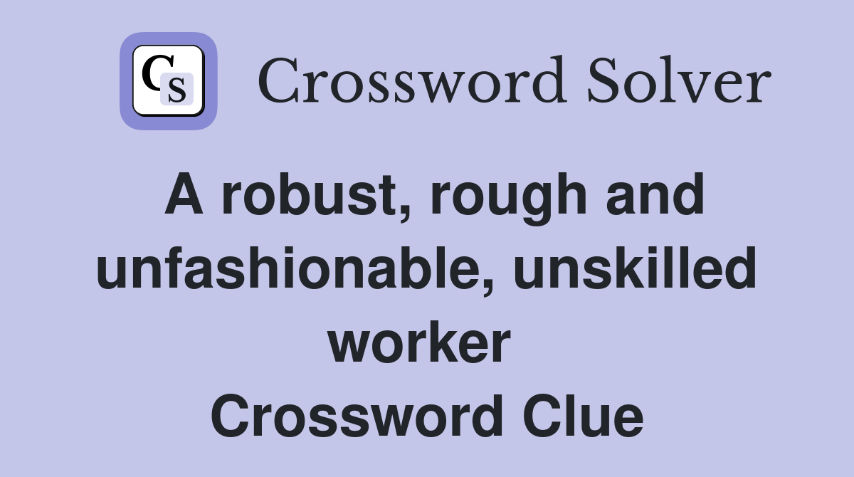 A robust, rough and unfashionable, unskilled worker  Crossword Clue