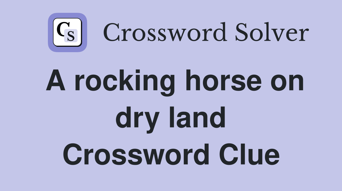 A rocking horse on dry land Crossword Clue