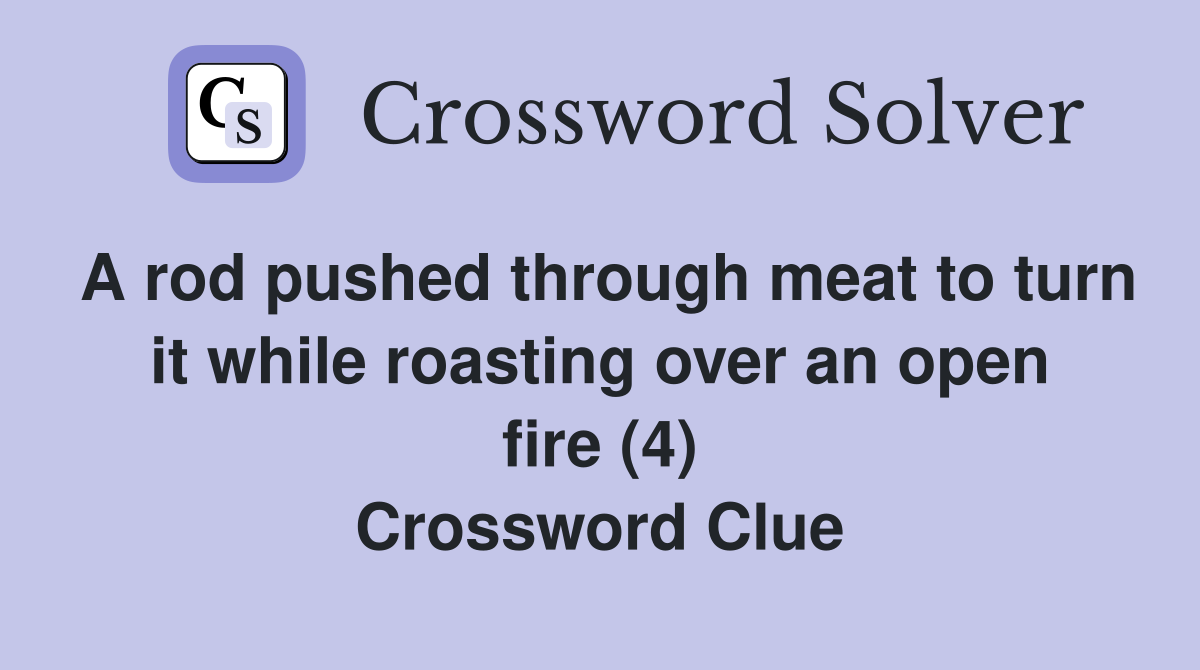 A rod pushed through meat to turn it while roasting over an open fire (4) Crossword Clue