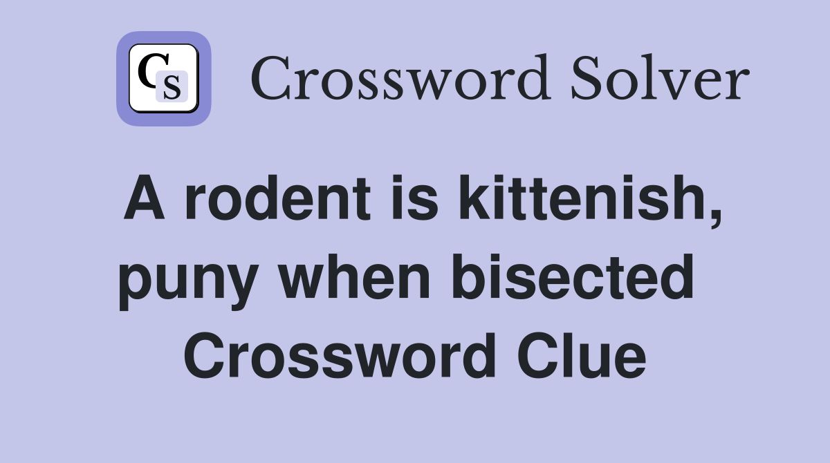 A rodent is kittenish, puny when bisected  Crossword Clue