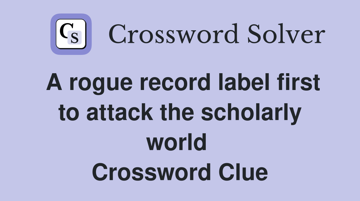 A rogue record label first to attack the scholarly world  Crossword Clue