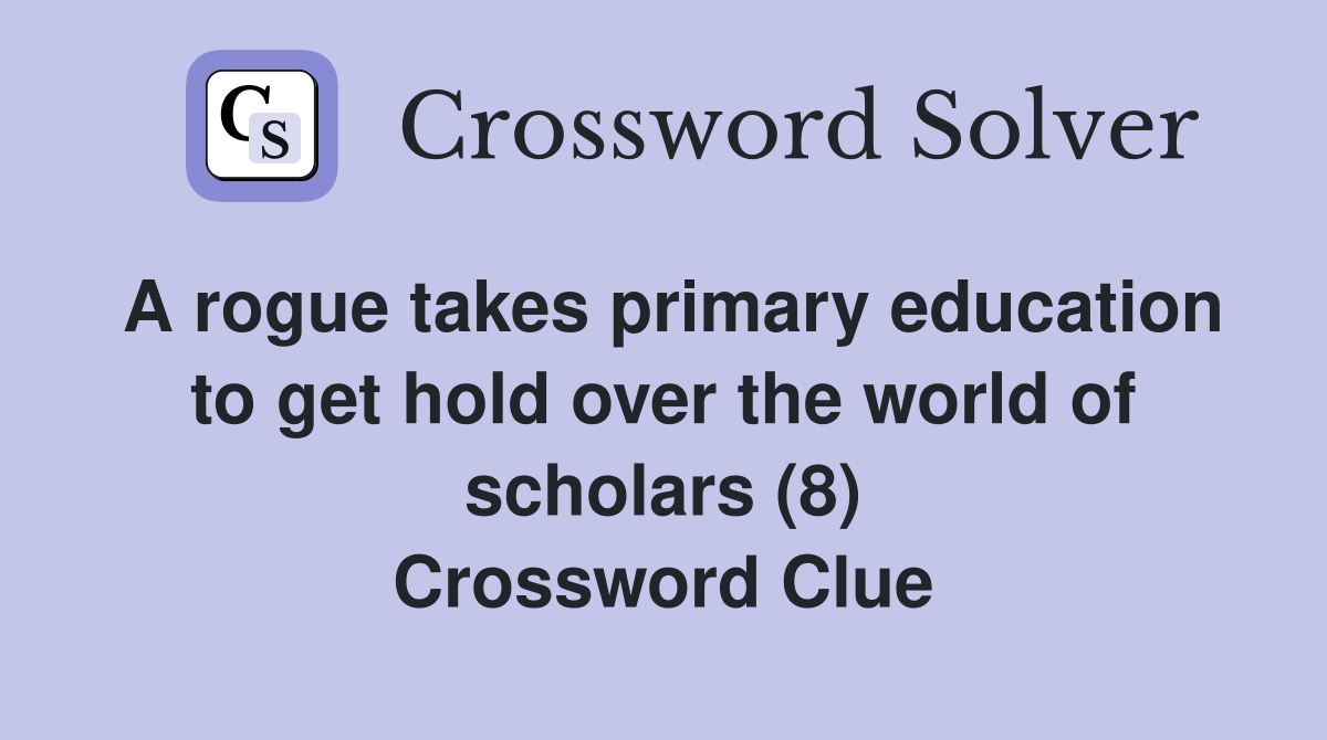 A rogue takes primary education to get hold over the world of scholars (8) Crossword Clue