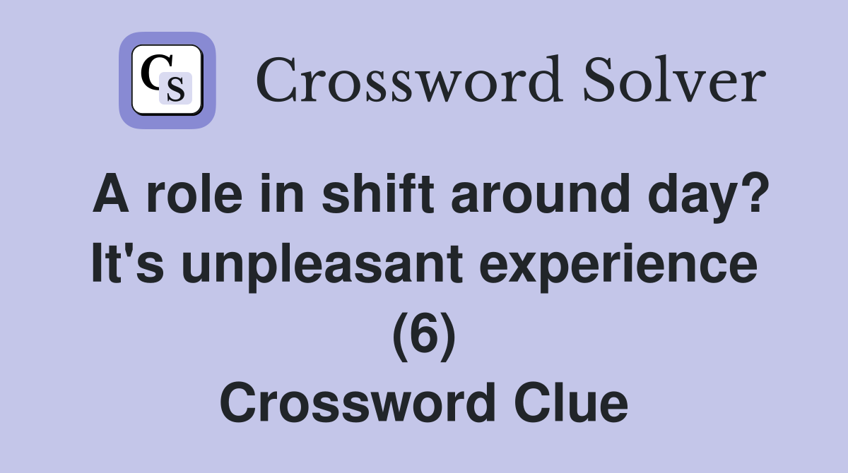 A role in shift around day? It's unpleasant experience (6) Crossword Clue