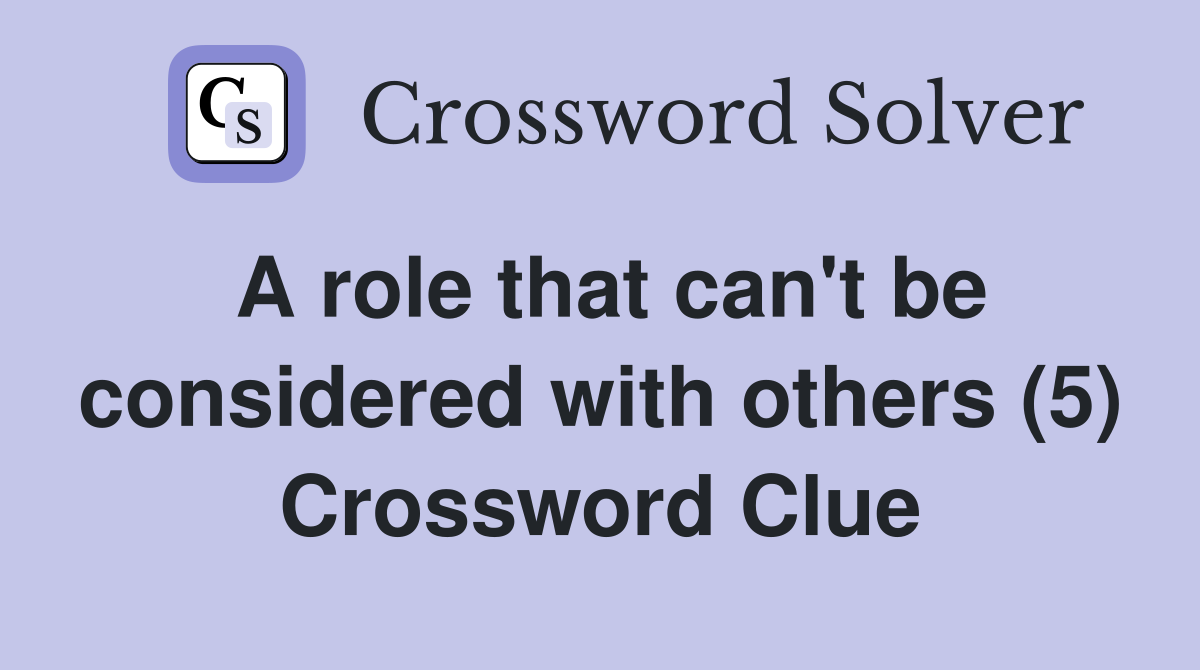 A role that can't be considered with others (5) Crossword Clue