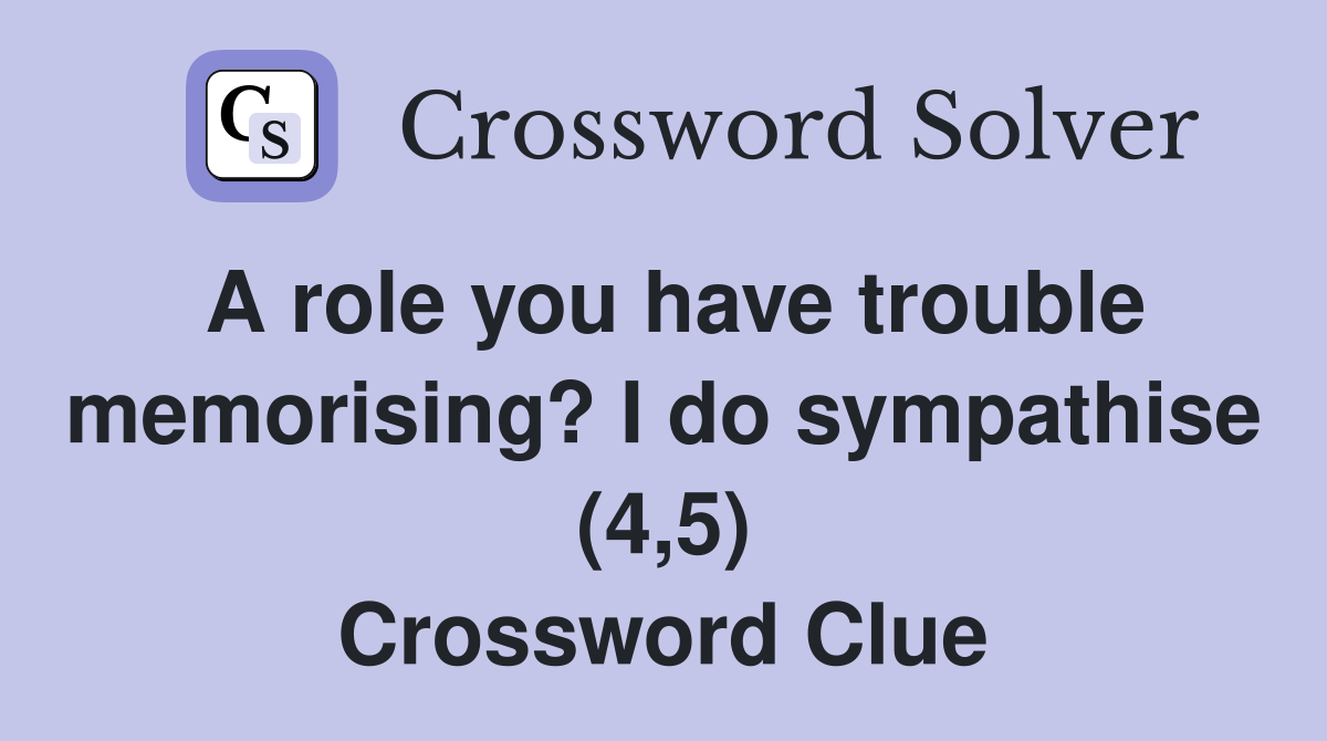 A role you have trouble memorising? I do sympathise (4,5) Crossword Clue
