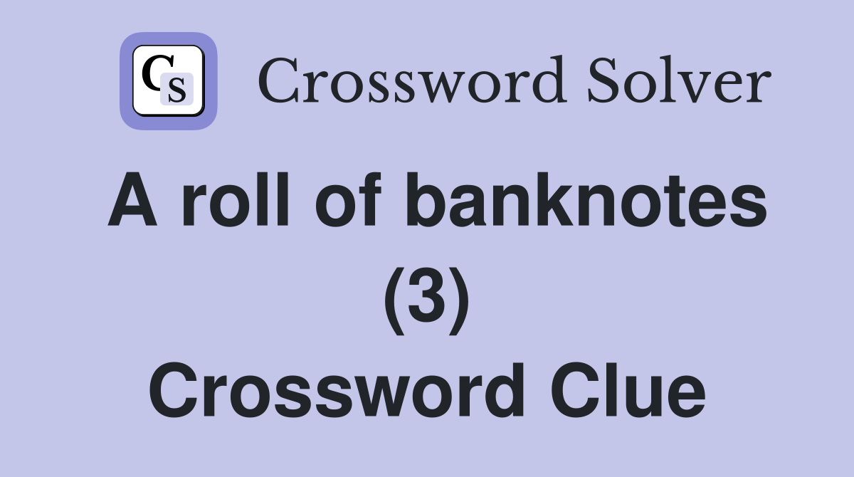 A roll of banknotes (3) Crossword Clue