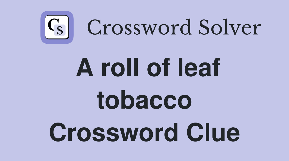 A roll of leaf tobacco Crossword Clue