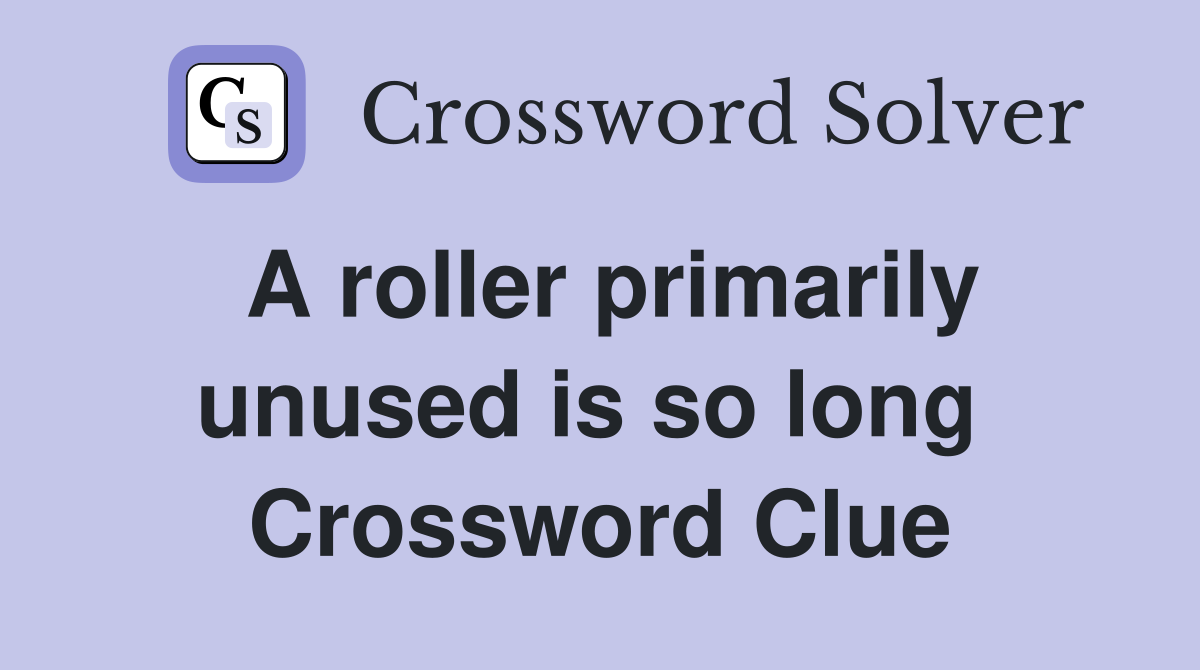 A roller primarily unused is so long  Crossword Clue