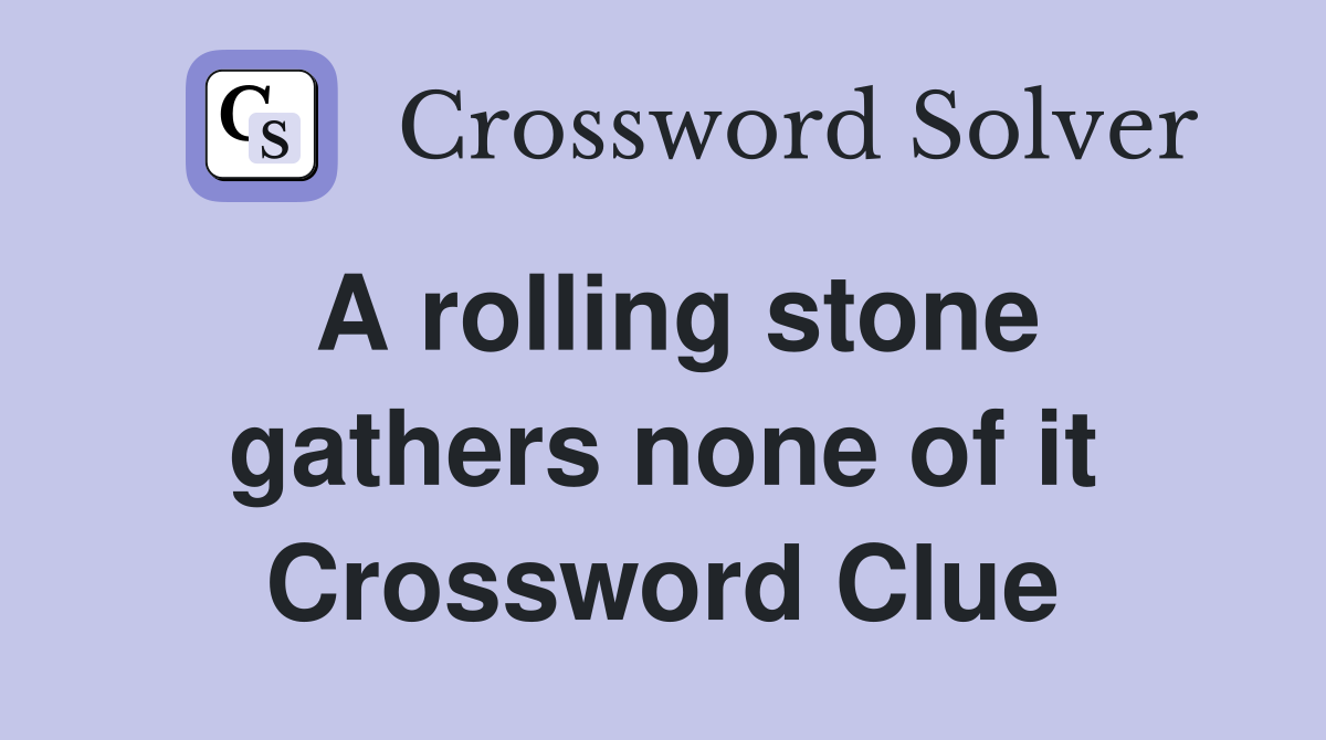A rolling stone gathers none of it Crossword Clue