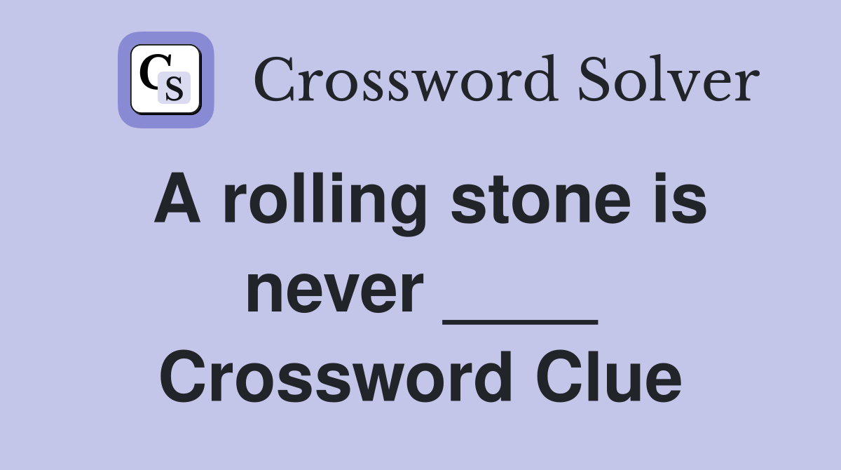 A rolling stone is never ____ Crossword Clue