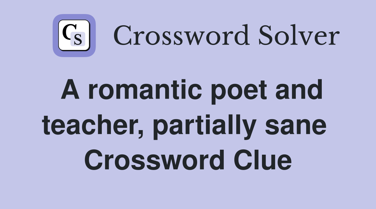 A romantic poet and teacher, partially sane  Crossword Clue