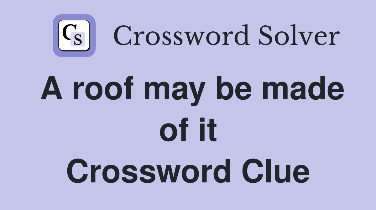 A roof may be made of it Crossword Clue