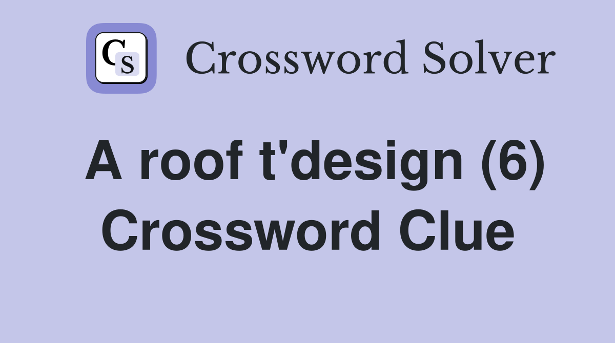 A roof t'design (6) Crossword Clue