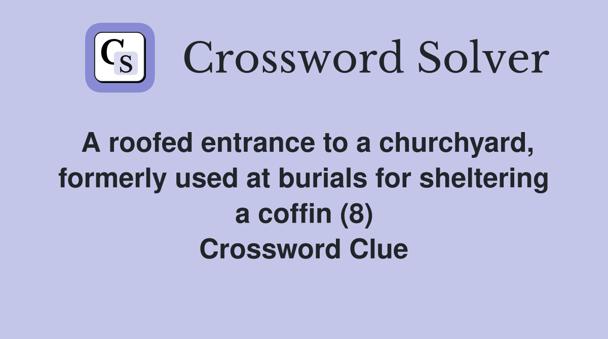 A roofed entrance to a churchyard, formerly used at burials for sheltering a coffin (8) Crossword Clue