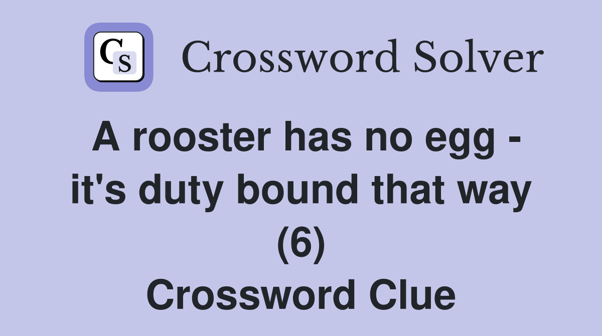 A rooster has no egg - it's duty bound that way (6) Crossword Clue