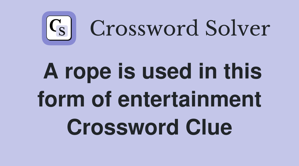A rope is used in this form of entertainment Crossword Clue