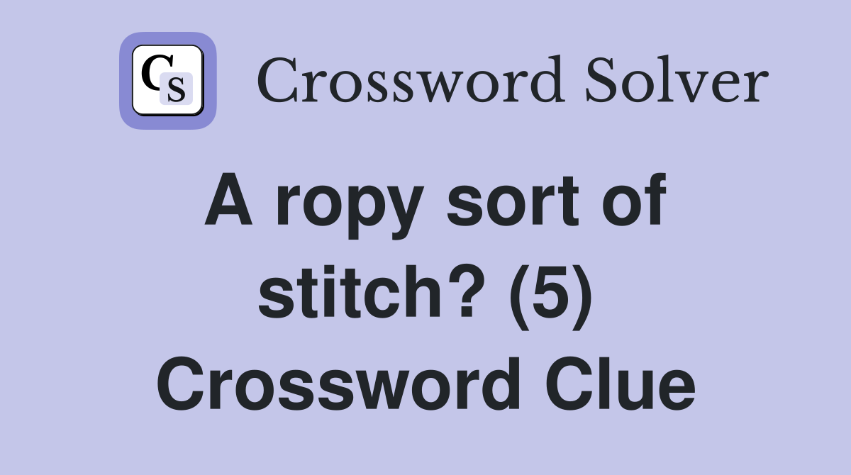 A ropy sort of stitch? (5) Crossword Clue