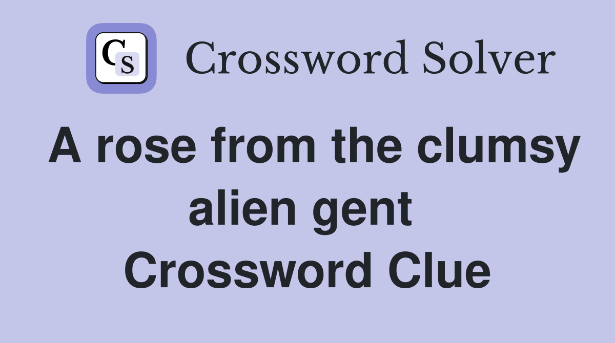 A rose from the clumsy alien gent  Crossword Clue